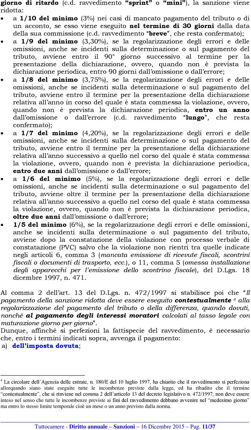 (c.d. ravvedimento sprint o mini ), la sanzione viene ridotta: a 1/10 del minimo (3%) nei casi di mancato pagamento del tributo o di un acconto, se esso viene eseguito nel termine di 30 giorni dalla