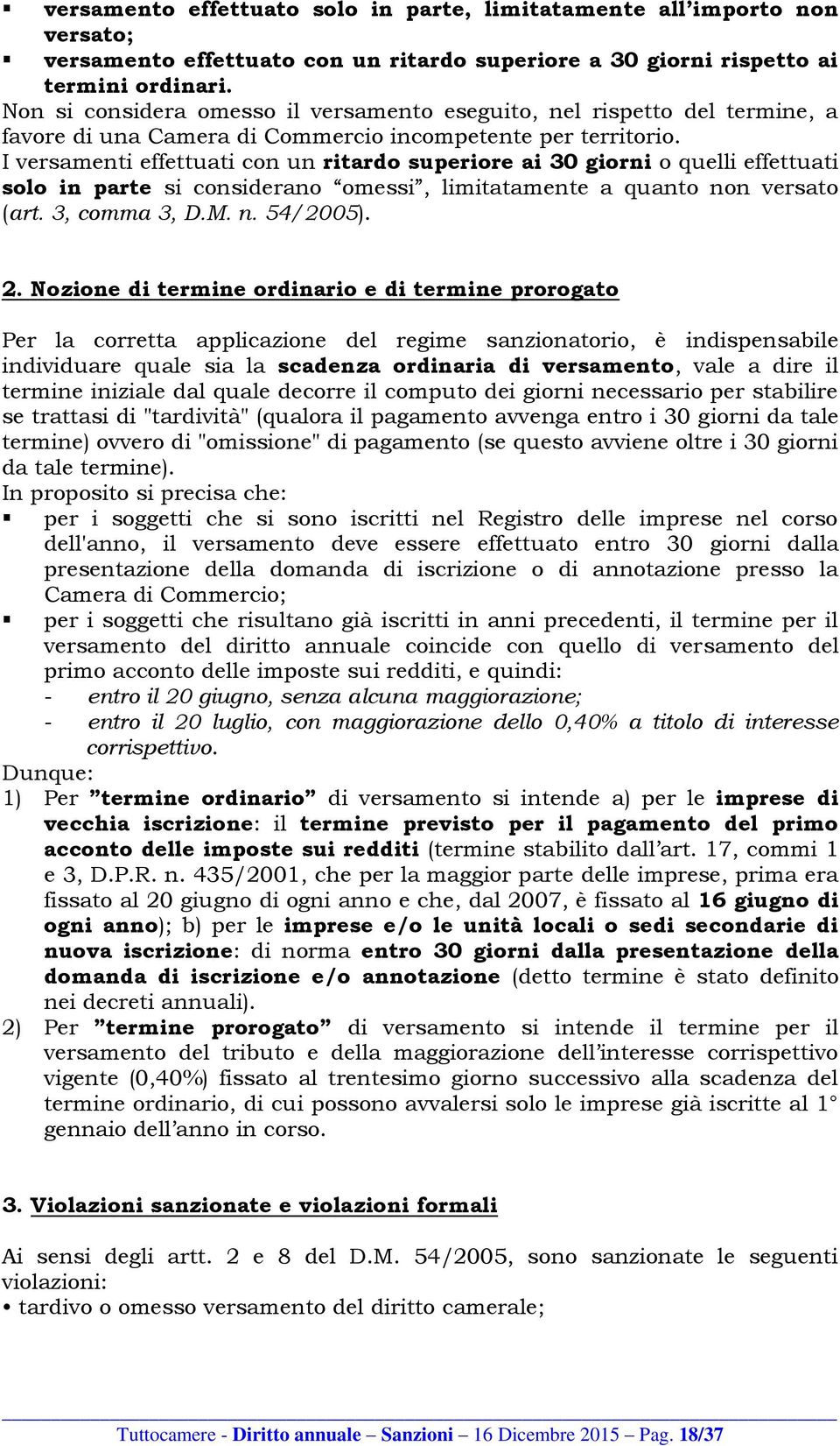 I versamenti effettuati con un ritardo superiore ai 30 giorni o quelli effettuati solo in parte si considerano omessi, limitatamente a quanto non versato (art. 3, comma 3, D.M. n. 54/2005). 2.