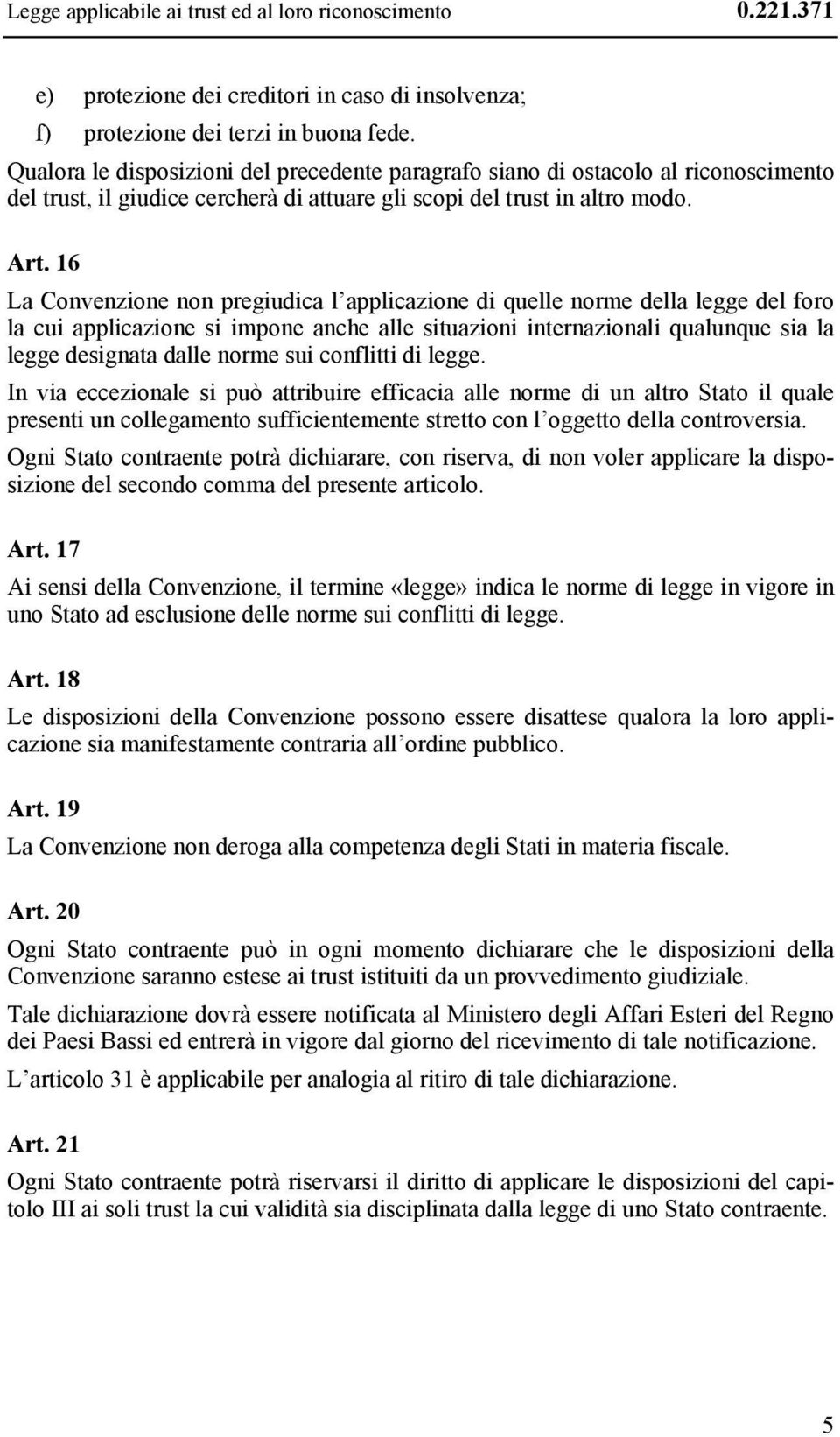 16 La Convenzione non pregiudica l applicazione di quelle norme della legge del foro la cui applicazione si impone anche alle situazioni internazionali qualunque sia la legge designata dalle norme