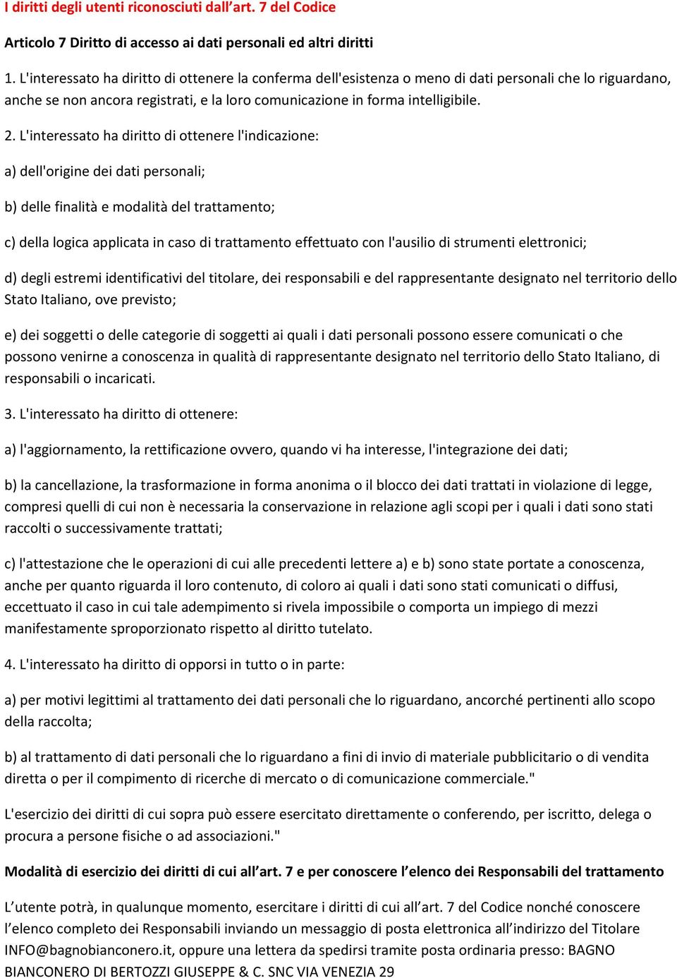 L'interessato ha diritto di ottenere l'indicazione: a) dell'origine dei dati personali; b) delle finalità e modalità del trattamento; c) della logica applicata in caso di trattamento effettuato con