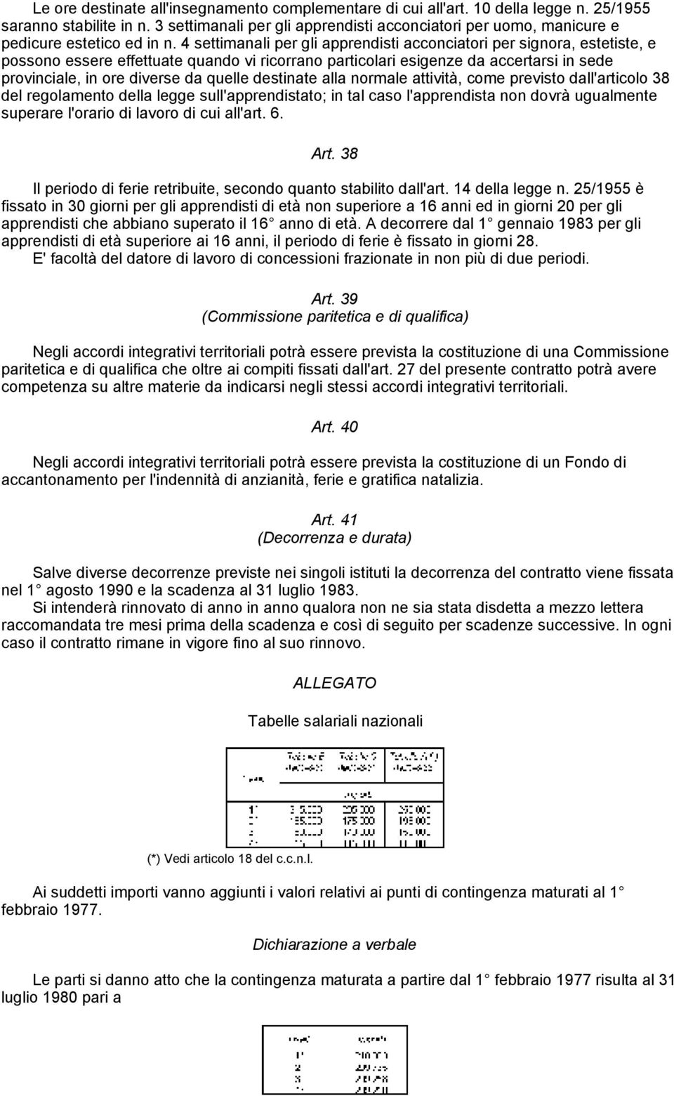 4 settimanali per gli apprendisti acconciatori per signora, estetiste, e possono essere effettuate quando vi ricorrano particolari esigenze da accertarsi in sede provinciale, in ore diverse da quelle