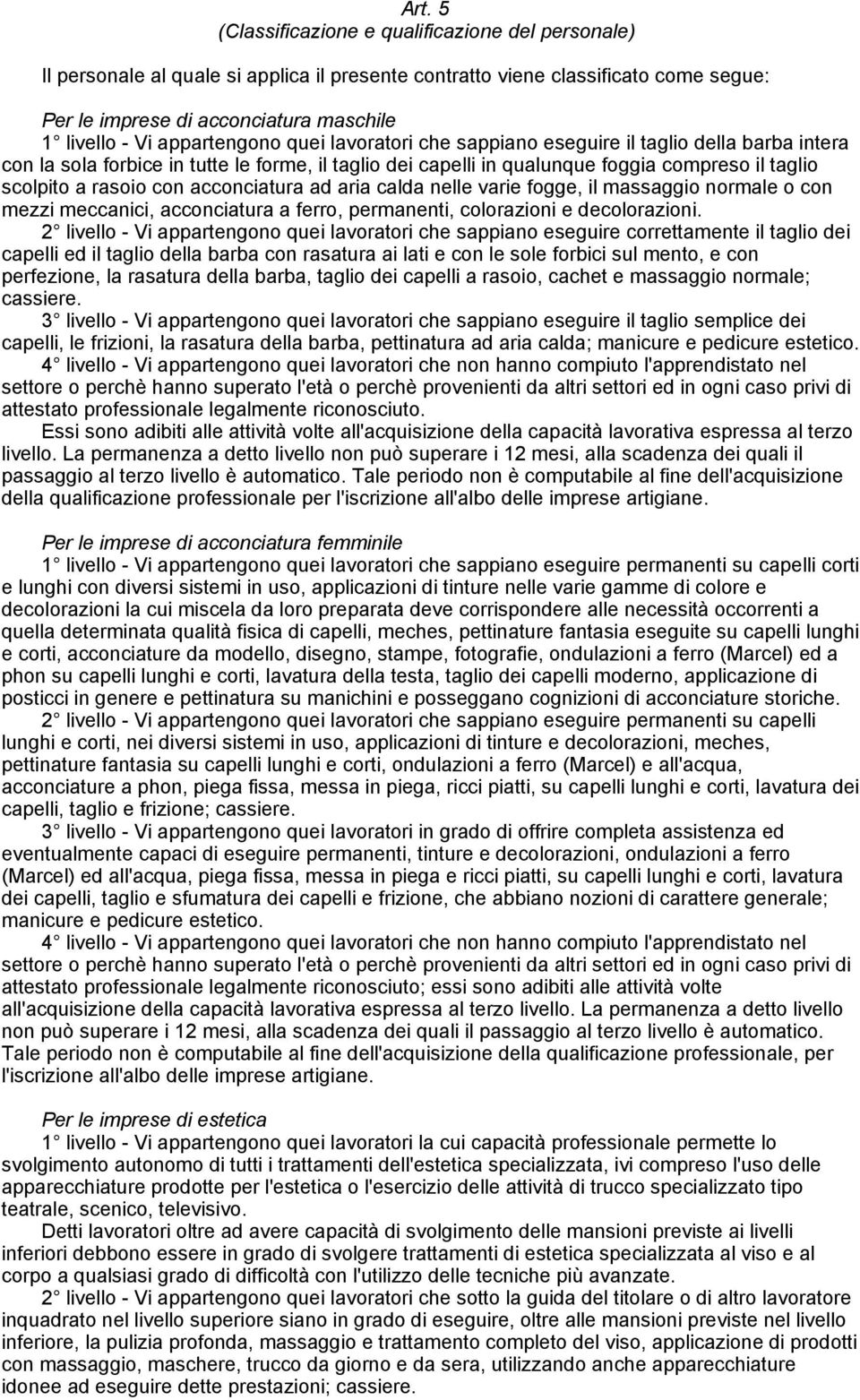 con acconciatura ad aria calda nelle varie fogge, il massaggio normale o con mezzi meccanici, acconciatura a ferro, permanenti, colorazioni e decolorazioni.