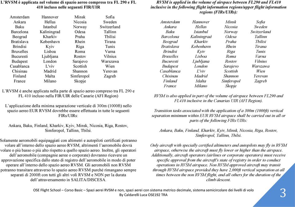 London Sarajevo Warszawa Casablanca L'viv Scottish Wien Chisinau Madrid Shannon Yerevan Finland Malta Simferopol Zagreb France Milano Skopje L RVSM è anche applicata nella parte di spazio aereo