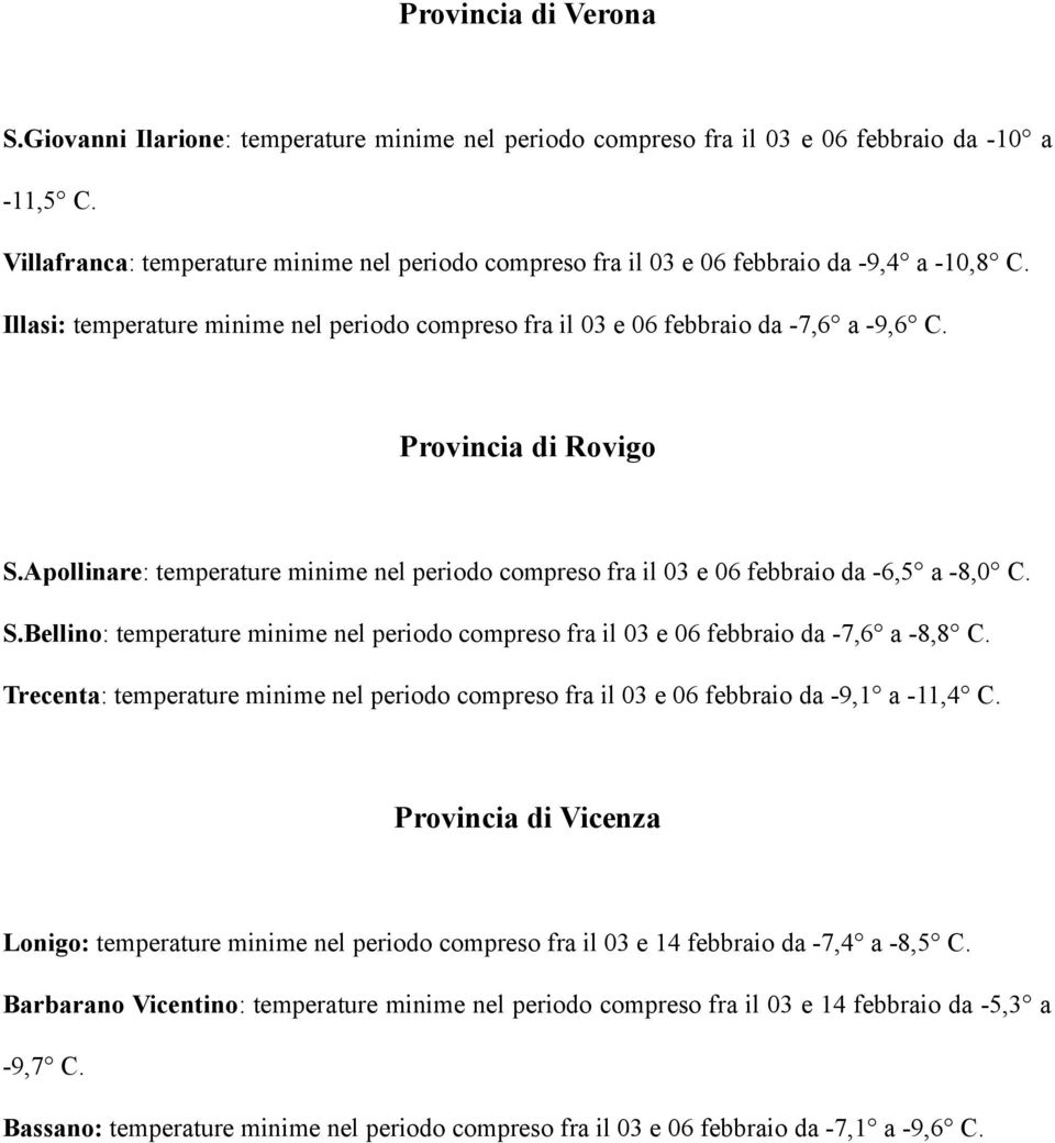 Provincia di Rovigo S.Apollinare: temperature minime nel periodo compreso fra il 03 e 06 febbraio da -6,5 a -8,0 C. S.Bellino: temperature minime nel periodo compreso fra il 03 e 06 febbraio da -7,6 a -8,8 C.