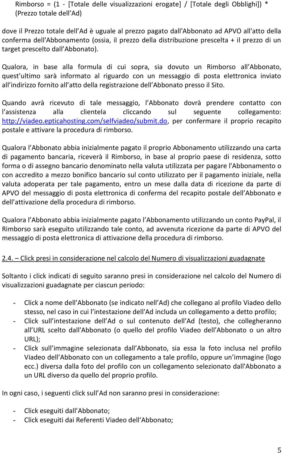 Qualora, in base alla formula di cui sopra, sia dovuto un Rimborso all Abbonato, quest ultimo sarà informato al riguardo con un messaggio di posta elettronica inviato all indirizzo fornito all atto