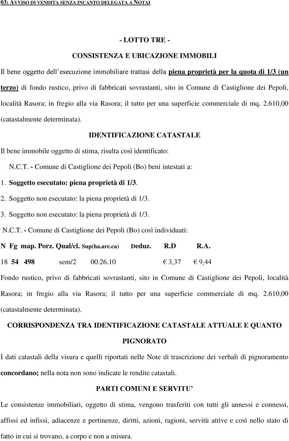 IDENTIFICAZIONE CATASTALE Il bene immobile oggetto di stima, risulta così identificato: N.C.T. - Comune di Castiglione dei Pepoli (Bo) beni intestati a: 1. Soggetto esecutato: piena proprietà di 1/3.