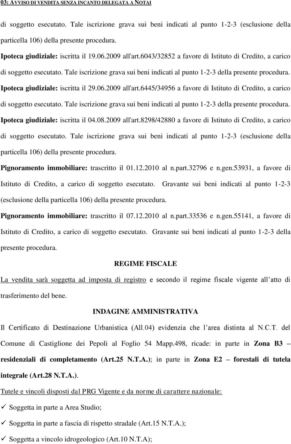 2009 all'art.6445/34956 a favore di Istituto di Credito, a carico di soggetto esecutato. Tale iscrizione grava sui beni indicati al punto 1-2-3 della presente procedura.