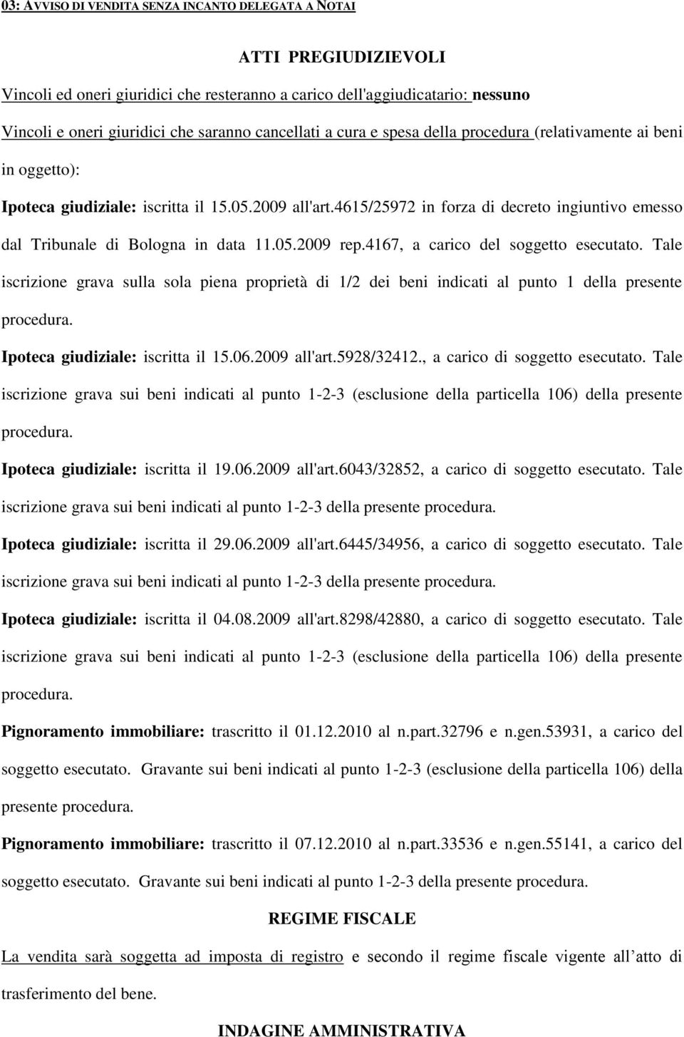 4167, a carico del soggetto esecutato. Tale iscrizione grava sulla sola piena proprietà di 1/2 dei beni indicati al punto 1 della presente procedura. Ipoteca giudiziale: iscritta il 15.06.