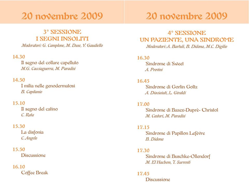 10 Coffee Break 20 novembre 2009 4 SESSIONE UN PAZIENTE, UNA SINDROME Moderatori: A. Bartuli, B. Didona, M.C. Digilio 16.30 Sindrome di Sweet A. Provini 16.