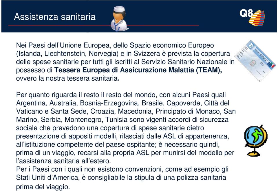 Per quanto riguarda il resto il resto del mondo, con alcuni Paesi quali Argentina, Australia, Bosnia-Erzegovina, Brasile, Capoverde, Città del Vaticano e Santa Sede, Croazia, Macedonia, Principato di