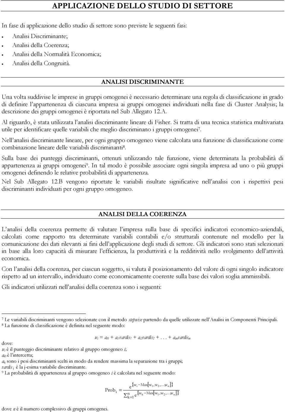 ANALISI DISCRIMINANTE Una volta suddivise le imprese in gruppi omogenei è necessario determinare una regola di classificazione in grado di definire l appartenenza di ciascuna impresa ai gruppi