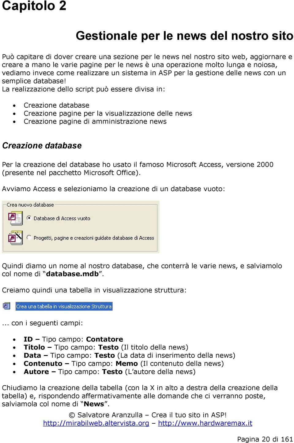 La realizzazione dello script può essere divisa in: Creazione database Creazione pagine per la visualizzazione delle news Creazione pagine di amministrazione news Creazione database Per la creazione