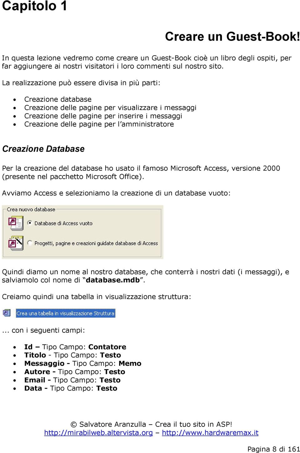 amministratore Creazione Database Per la creazione del database ho usato il famoso Microsoft Access, versione 2000 (presente nel pacchetto Microsoft Office).