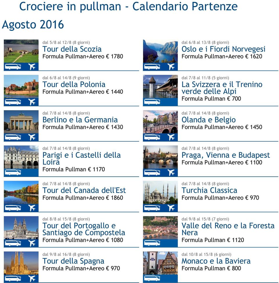 Pullman 700 dal 7/8 al 14/8 (8 giorni) Olanda e Belgio Formula Pullman+Aereo 1450 dal 7/8 al 14/8 (8 giorni) Parigi e i Castelli della Loira Formula Pullman 1170 dal 7/8 al 14/8 (8 giorni) Tour del