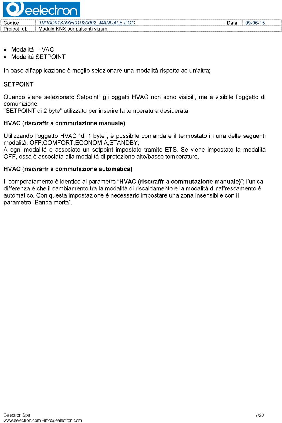 HVAC (risc/raffr a commutazione manuale) Utilizzando l oggetto HVAC di 1 byte, è possibile comandare il termostato in una delle seguenti modalità: OFF;COMFORT,ECONOMIA,STANDBY; A ogni modalità è