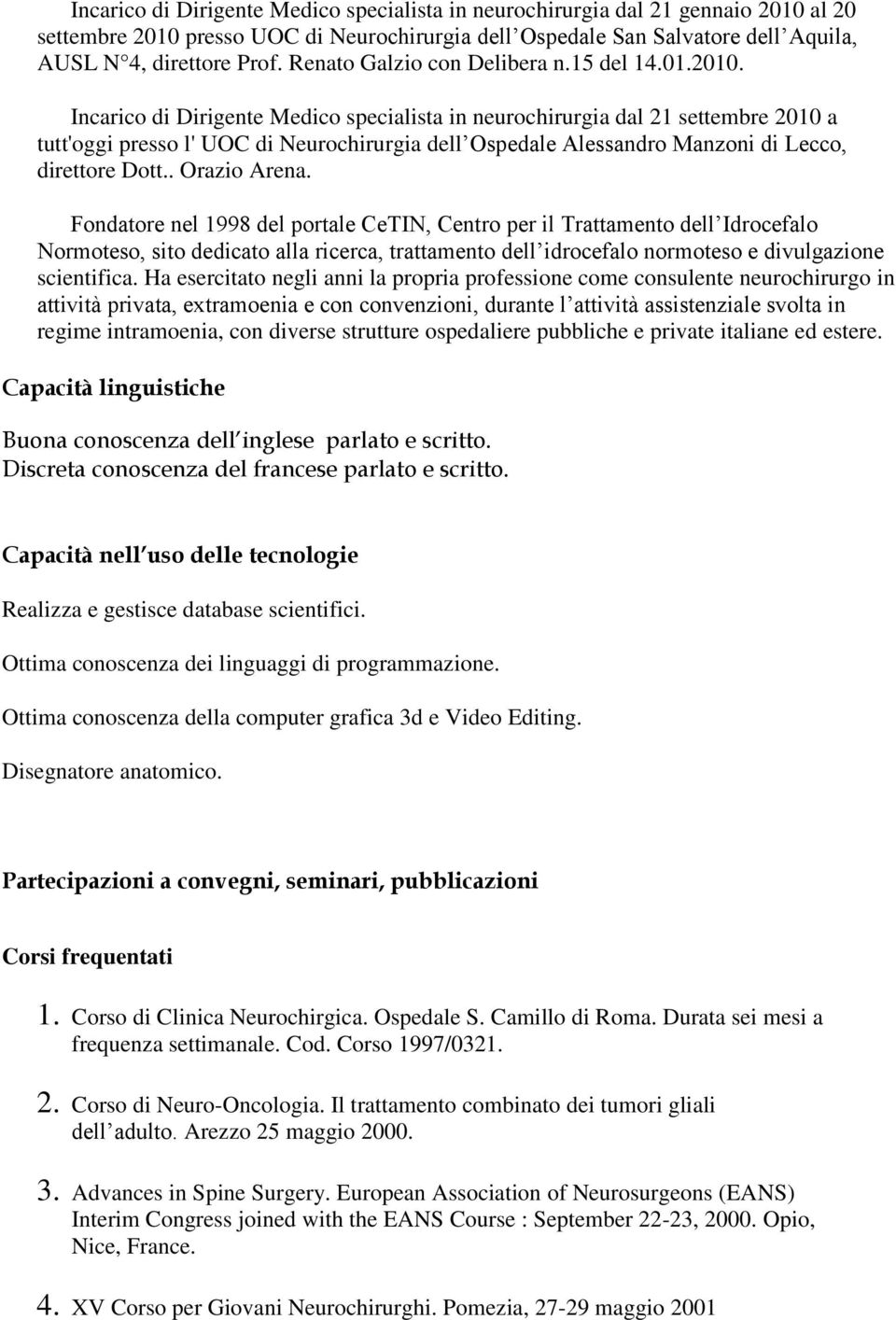 Incarico di Dirigente Medico specialista in neurochirurgia dal 21 settembre 2010 a tutt'oggi presso l' UOC di Neurochirurgia dell Ospedale Alessandro Manzoni di Lecco, direttore Dott.. Orazio Arena.