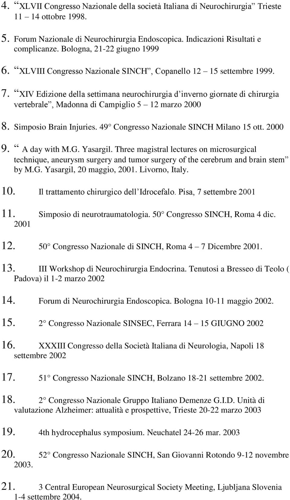 XIV Edizione della settimana neurochirurgia d inverno giornate di chirurgia vertebrale, Madonna di Campiglio 5 12 marzo 2000 8. Simposio Brain Injuries. 49 Congresso Nazionale SINCH Milano 15 ott.