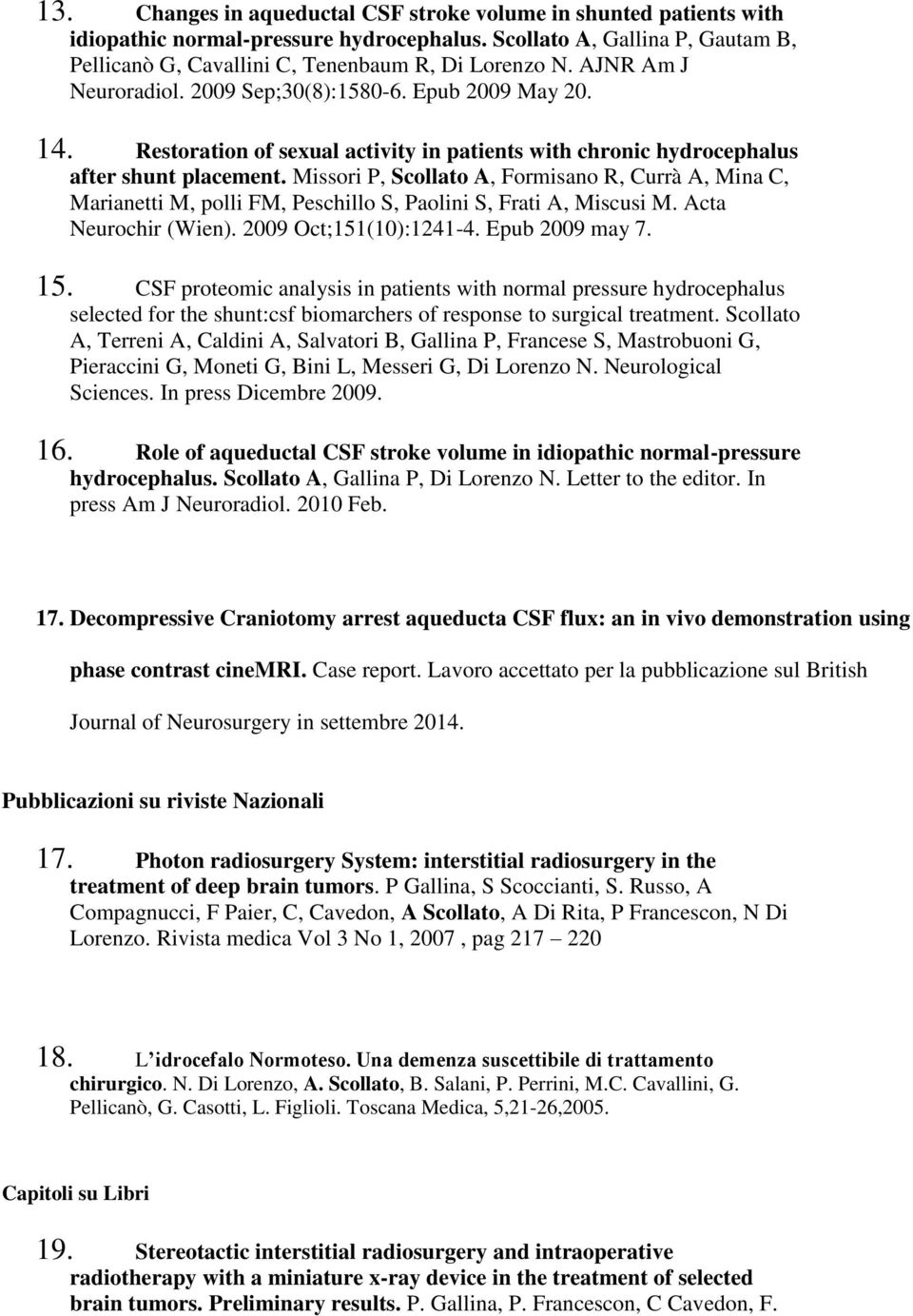 Missori P, Scollato A, Formisano R, Currà A, Mina C, Marianetti M, polli FM, Peschillo S, Paolini S, Frati A, Miscusi M. Acta Neurochir (Wien). 2009 Oct;151(10):1241-4. Epub 2009 may 7. 15.