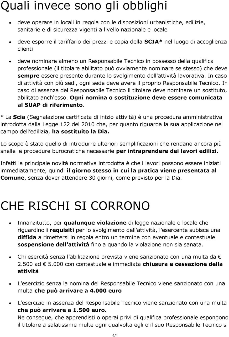 se stesso) che deve sempre essere presente durante lo svolgimento dell'attività lavorativa. In caso di attività con più sedi, ogni sede deve avere il proprio Responsabile Tecnico.