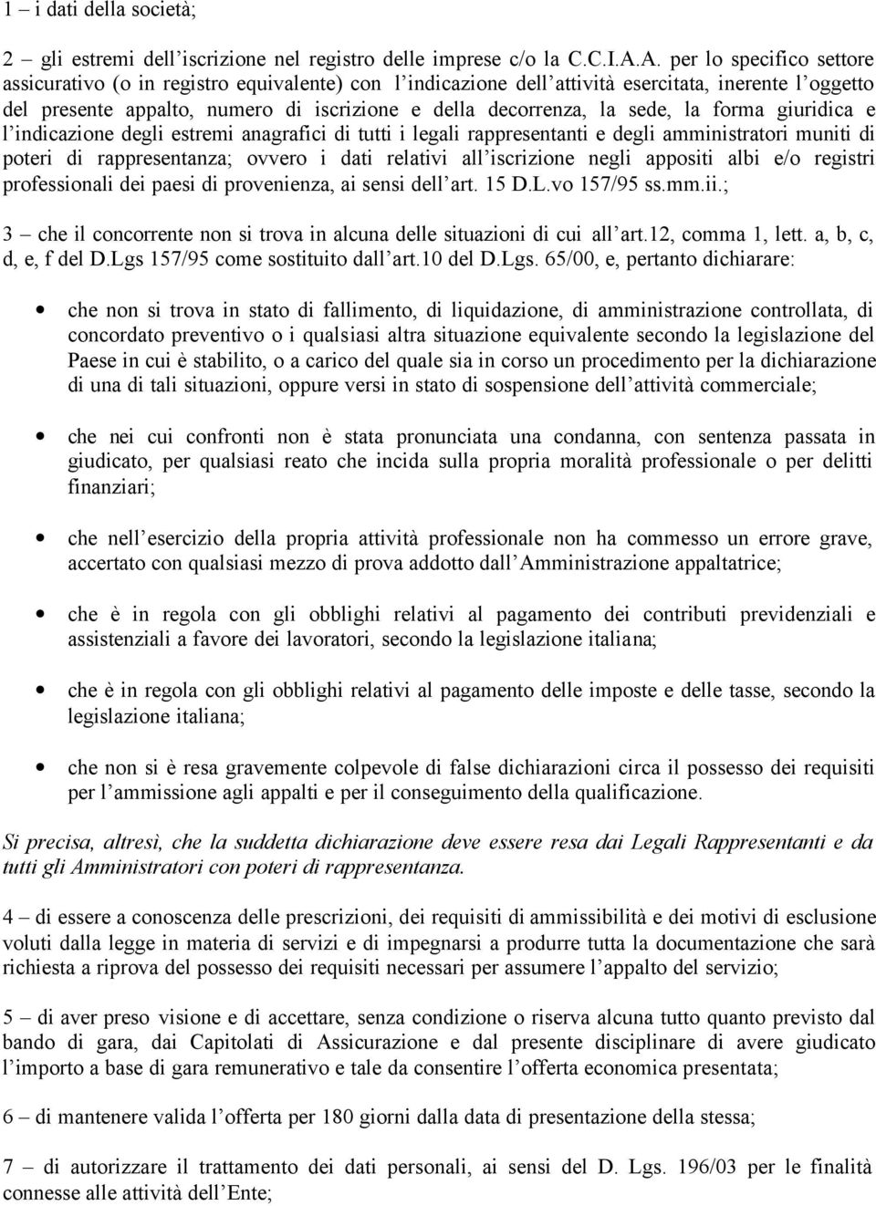 sede, la forma giuridica e l indicazione degli estremi anagrafici di tutti i legali rappresentanti e degli amministratori muniti di poteri di rappresentanza; ovvero i dati relativi all iscrizione