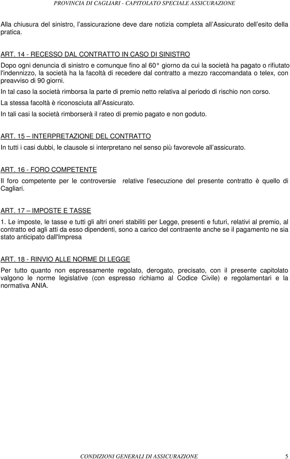 dal contratto a mezzo raccomandata o telex, con preavviso di 90 giorni. In tal caso la società rimborsa la parte di premio netto relativa al periodo di rischio non corso.