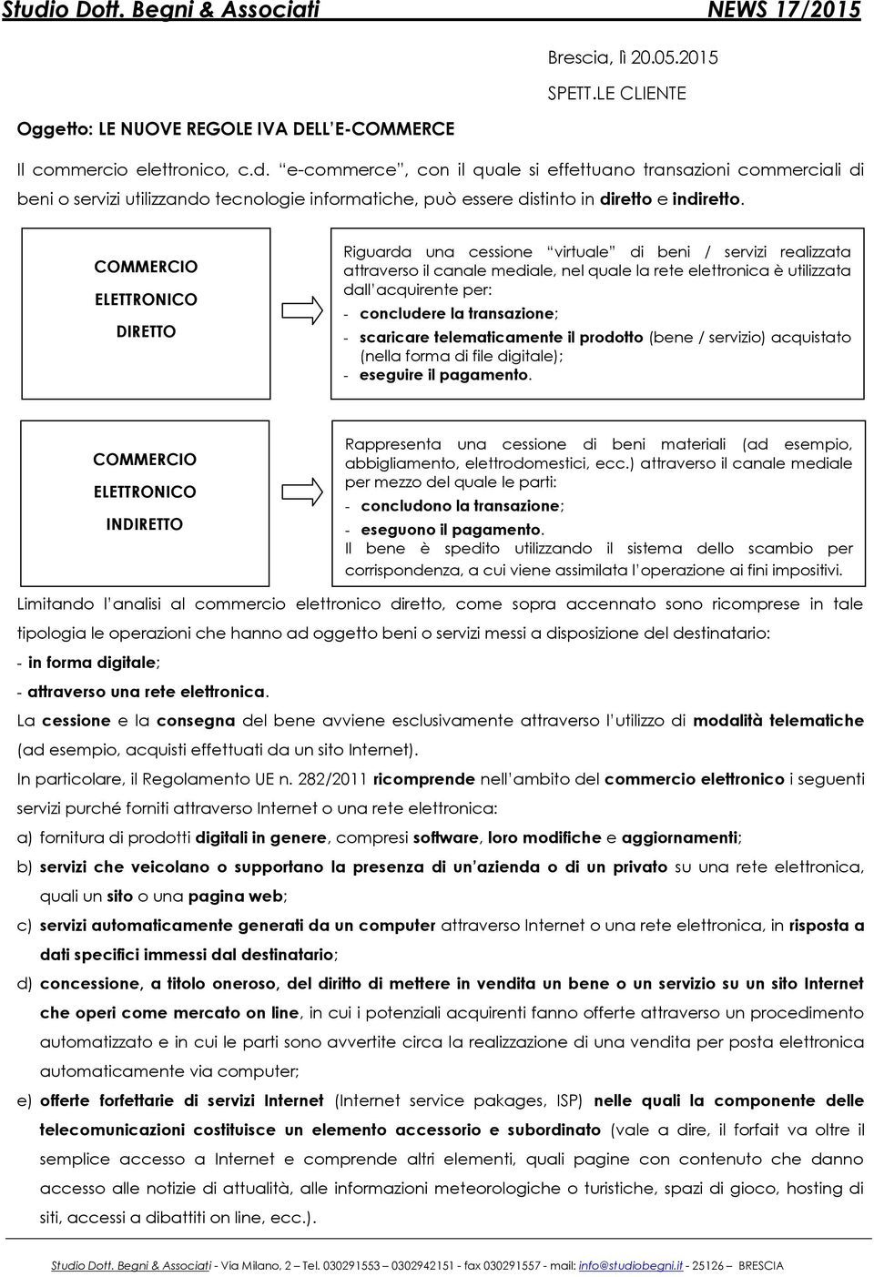 COMMERCIO ELETTRONICO DIRETTO Riguarda una cessione virtuale di beni / servizi realizzata attraverso il canale mediale, nel quale la rete elettronica è utilizzata dall acquirente per: - concludere la