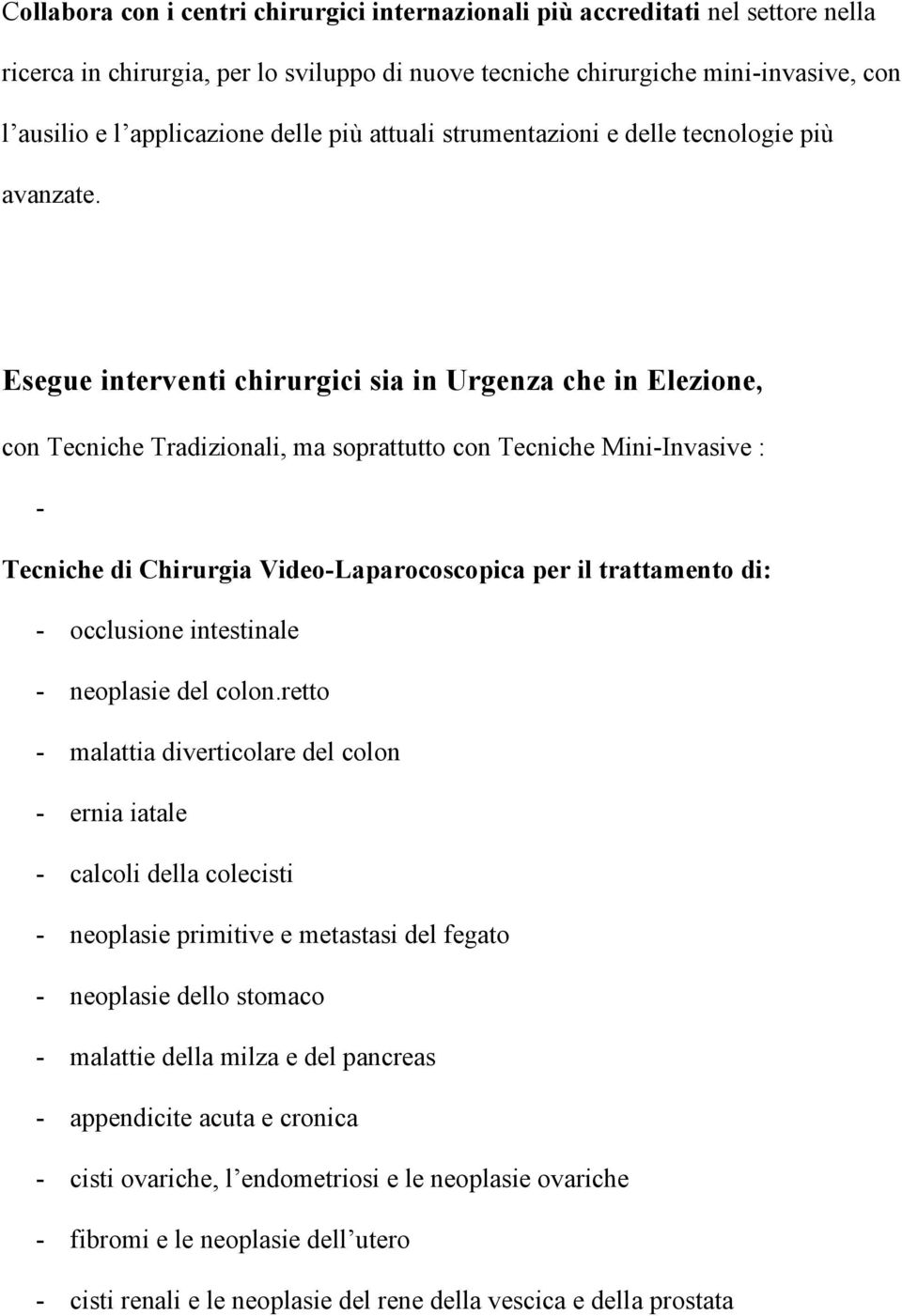 Esegue interventi chirurgici sia in Urgenza che in Elezione, con Tecniche Tradizionali, ma soprattutto con Tecniche Mini-Invasive : - Tecniche di Chirurgia Video-Laparocoscopica per il trattamento