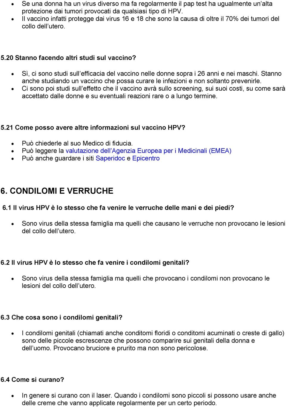 Sì, ci sono studi sull efficacia del vaccino nelle donne sopra i 26 anni e nei maschi. Stanno anche studiando un vaccino che possa curare le infezioni e non soltanto prevenirle.