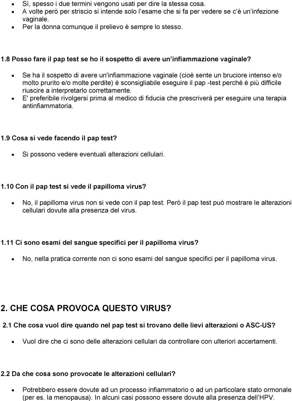 Se ha il sospetto di avere un'infiammazione vaginale (cioè sente un bruciore intenso e/o molto prurito e/o molte perdite) è sconsigliabile eseguire il pap -test perché è più difficile riuscire a