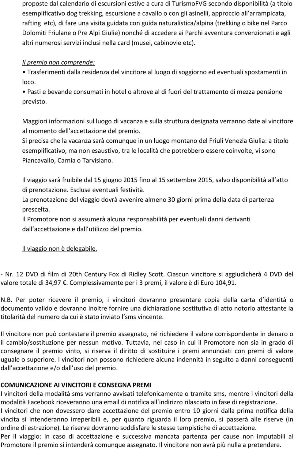 altri numerosi servizi inclusi nella card (musei, cabinovie etc). Il premio non comprende: Trasferimenti dalla residenza del vincitore al luogo di soggiorno ed eventuali spostamenti in loco.