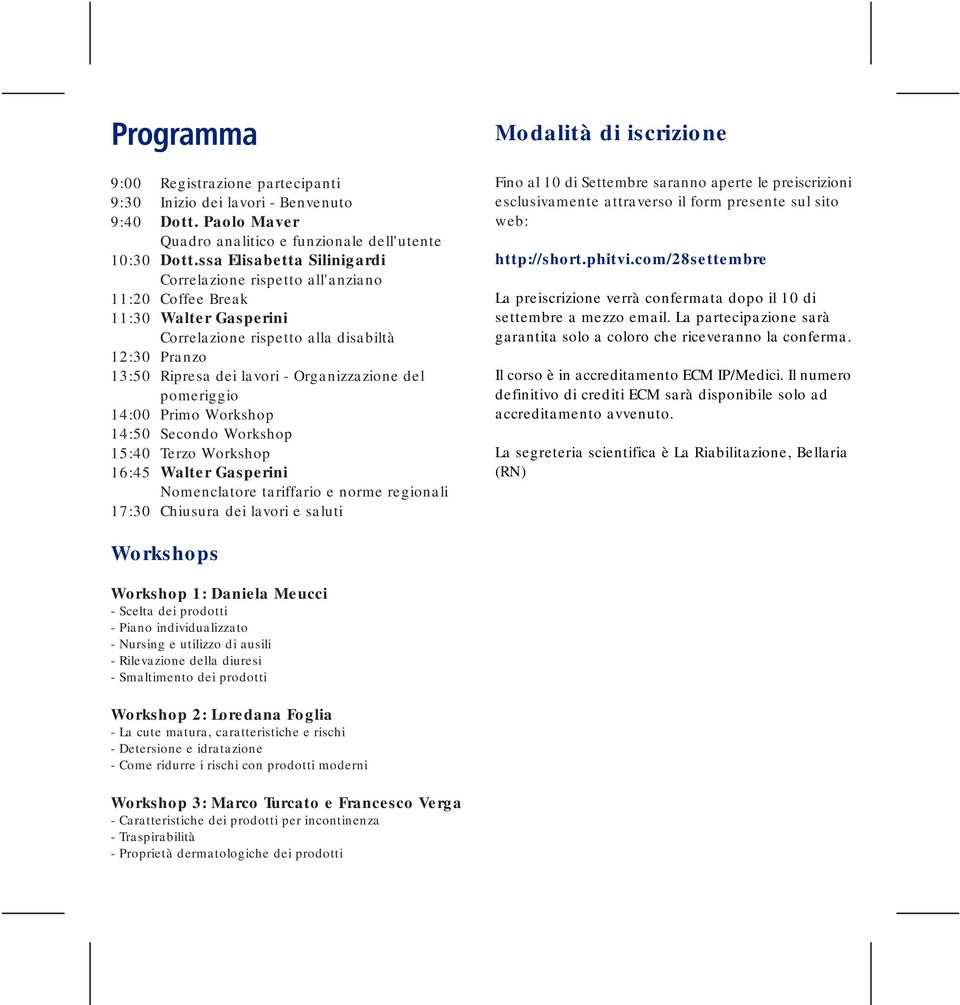 pomeriggio 14:00 Primo Workshop 14:50 Secondo Workshop 15:40 Terzo Workshop 16:45 Walter Gasperini Nomenclatore tariffario e norme regionali 17:30 Chiusura dei lavori e saluti Fino al 10 di Settembre