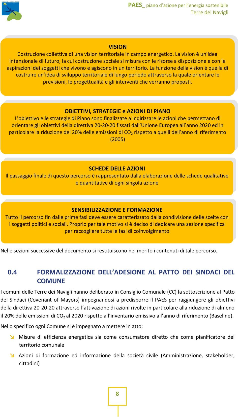 La funzione della vision è quella di costruire un idea di sviluppo territoriale di lungo periodo attraverso la quale orientare le previsioni, le progettualità e gli interventi che verranno proposti.