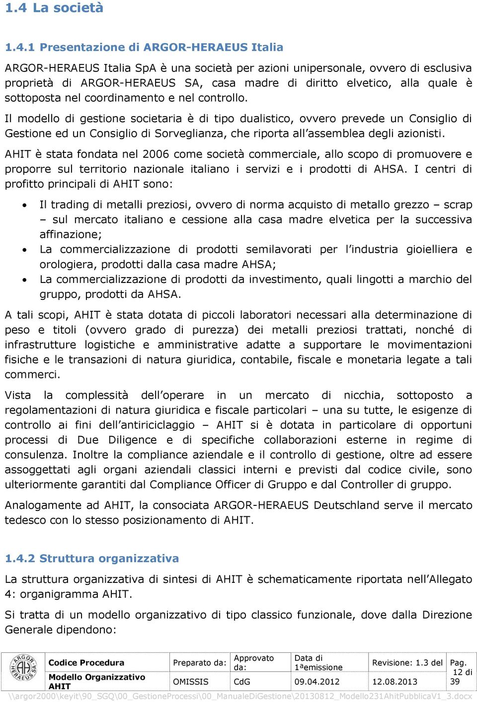 Il modello di gestione societaria è di tipo dualistico, ovvero prevede un Consiglio di ed un Consiglio di Sorveglianza, che riporta all assemblea degli azionisti.