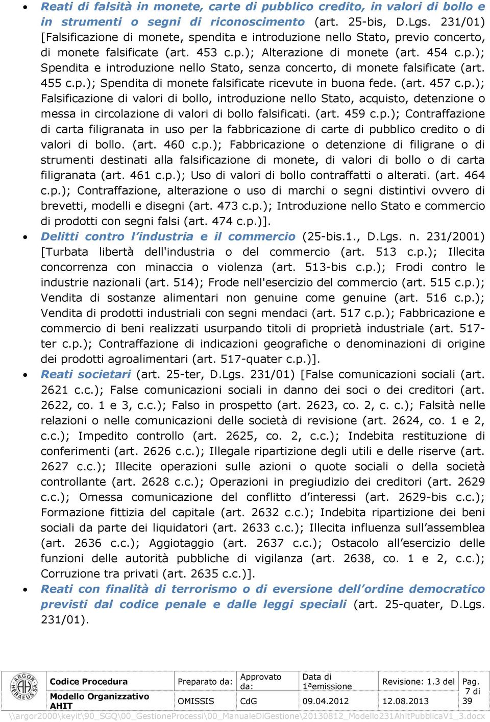 ); Spendita e introduzione nello Stato, senza concerto, di monete falsificate (art. 455 c.); Spendita di monete falsificate ricevute in buona fede. (art. 457 c.