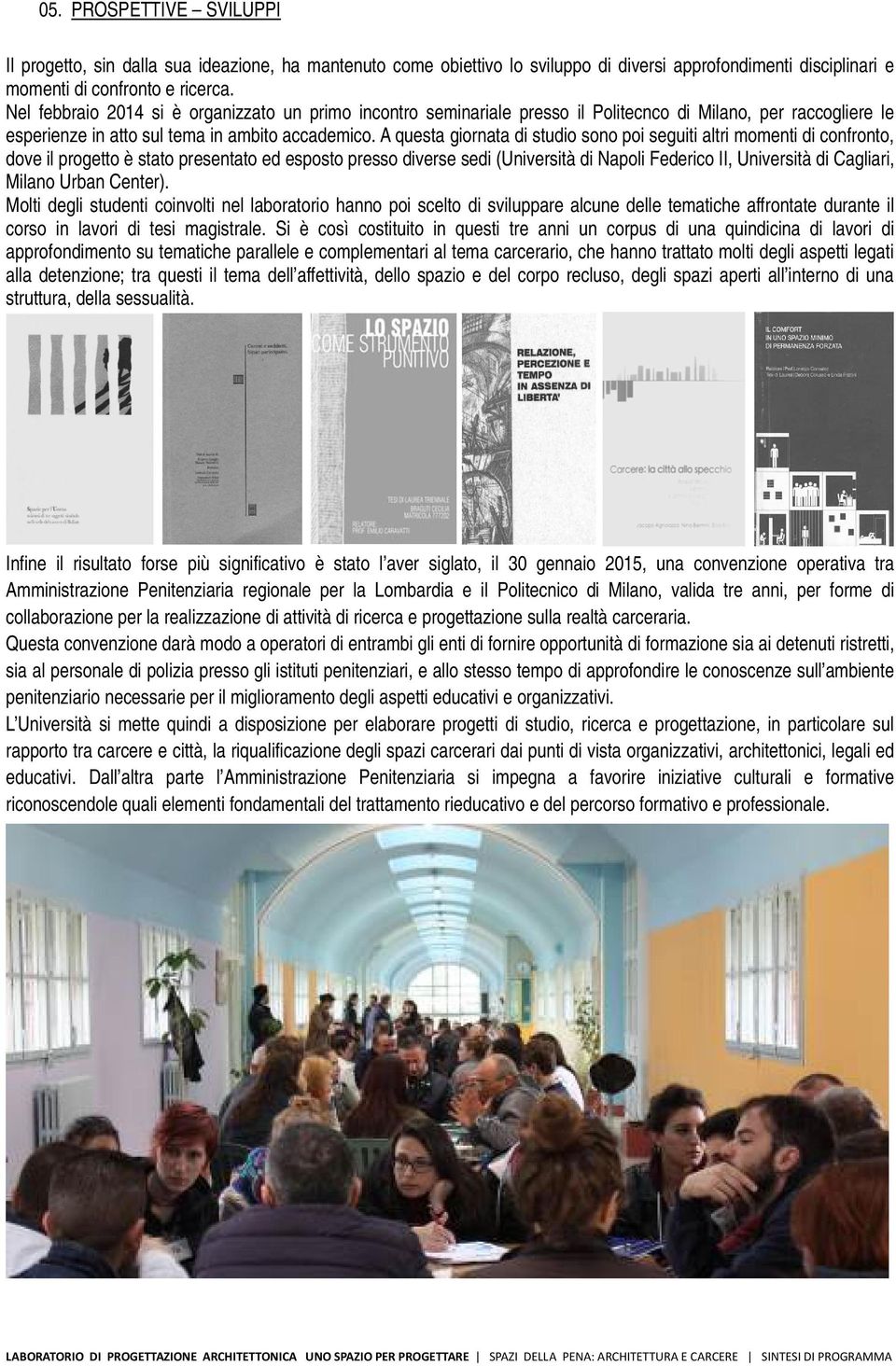 A questa giornata di studio sono poi seguiti altri momenti di confronto, dove il progetto è stato presentato ed esposto presso diverse sedi (Università di Napoli Federico II, Università di Cagliari,