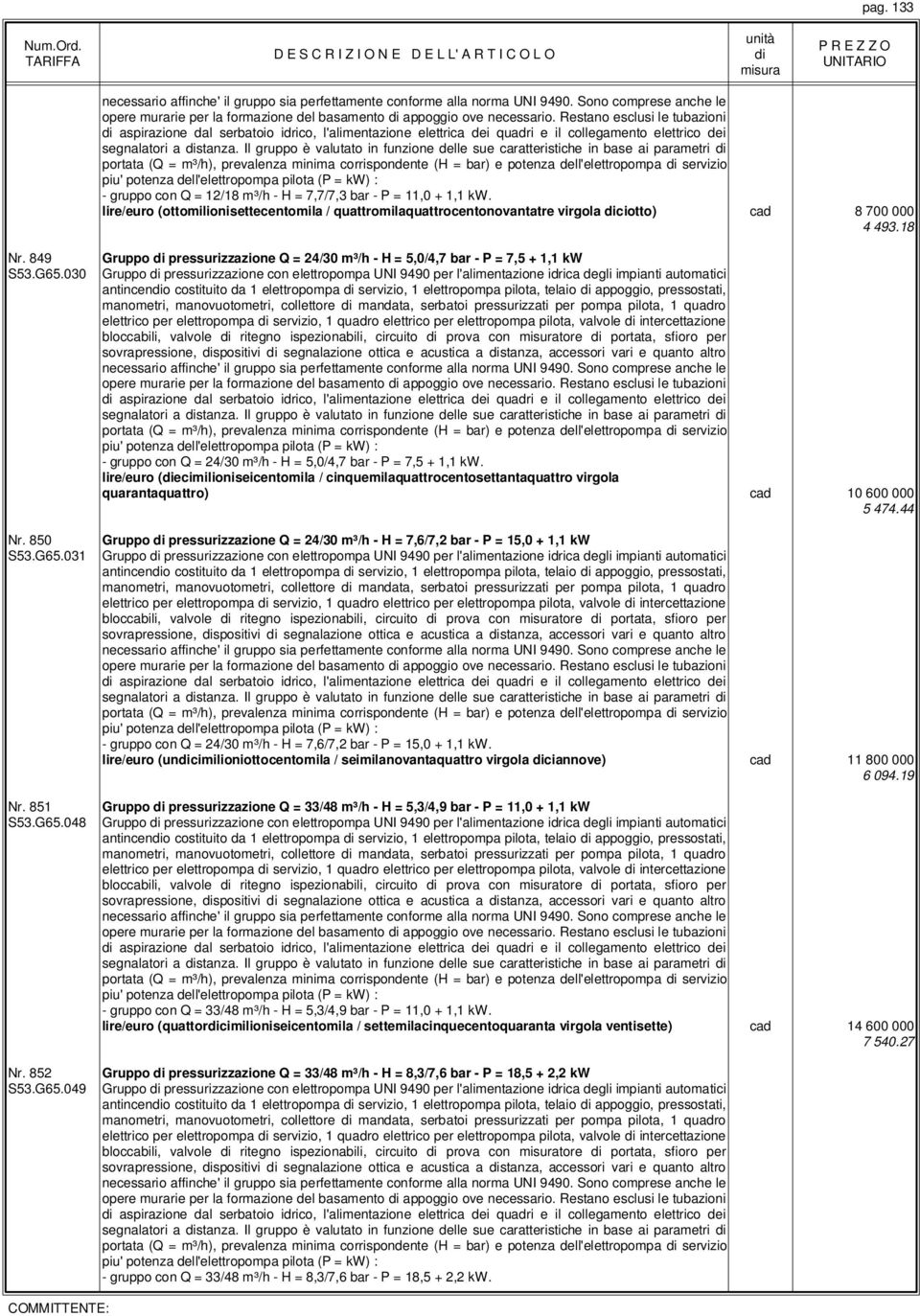 Il gruppo è valutato in funzione delle sue caratteristiche in base ai parametri portata (Q = m³/h), prevalenza minima corrispondente (H = bar) e potenza dell'elettropompa servizio piu' potenza