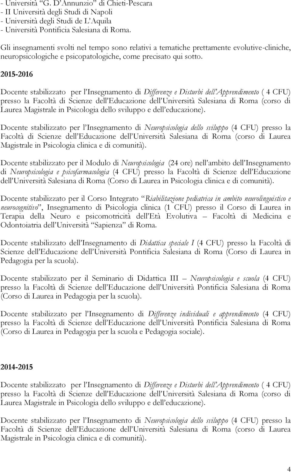 2015-2016 Docente stabilizzato per l Insegnamento di Differenze e Disturbi dell Apprendimento ( 4 CFU) presso la Facoltà di Scienze dell Educazione dell Università Salesiana di Roma (corso di Laurea