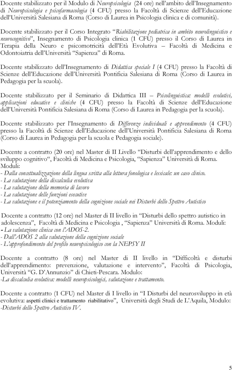 Docente stabilizzato per il Corso Integrato Riabilitazione pediatrica in ambito neurolinguistico e neurocognitivo, Insegnamento di Psicologia clinica (1 CFU) presso il Corso di Laurea in Terapia