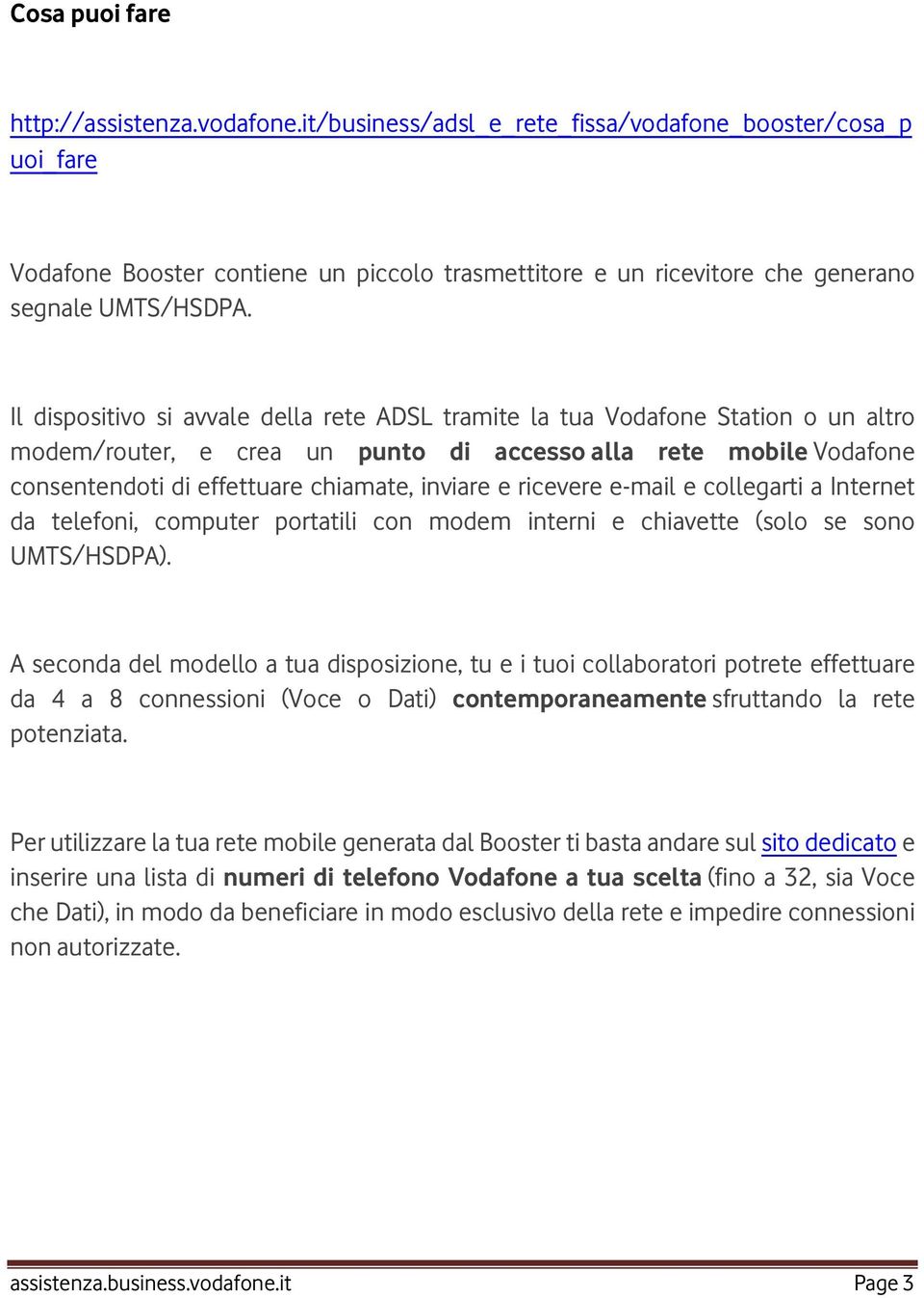 Il dispositivo si avvale della rete ADSL tramite la tua Vodafone Station o un altro modem/router, e crea un punto di accesso alla rete mobile Vodafone consentendoti di effettuare chiamate, inviare e