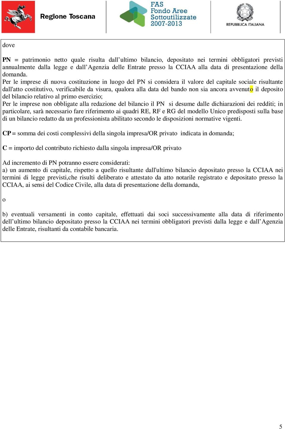 Per le imprese di nuova costituzione in luogo del PN si considera il valore del capitale sociale risultante dall'atto costitutivo, verificabile da visura, qualora alla data del bando non sia ancora