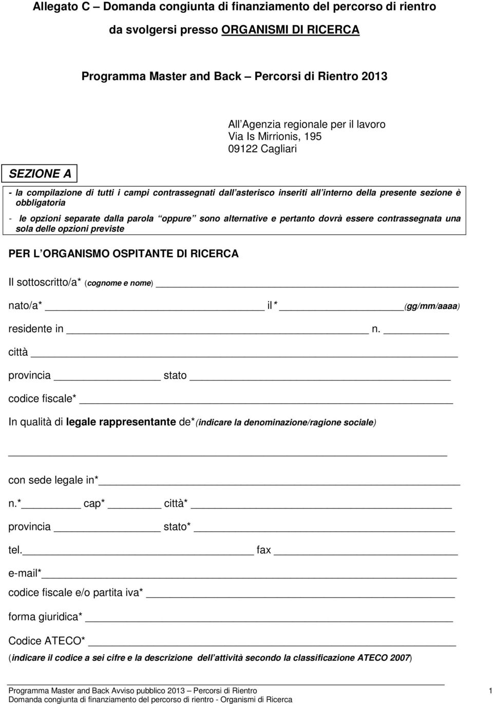 parola oppure sono alternative e pertanto dovrà essere contrassegnata una sola delle opzioni previste PER L ORGANISMO OSPITANTE DI RICERCA Il sottoscritto/a* (cognome e nome) nato/a* il* (gg/mm/aaaa)