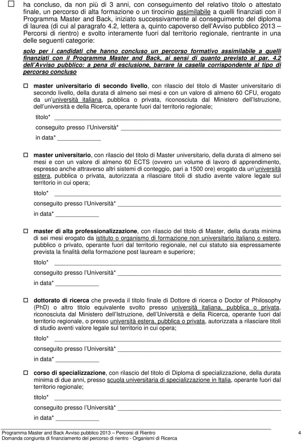 2, lettera a, quinto capoverso dell Avviso pubblico 2013 Percorsi di rientro) e svolto interamente fuori dal territorio regionale, rientrante in una delle seguenti categorie: solo per i candidati che