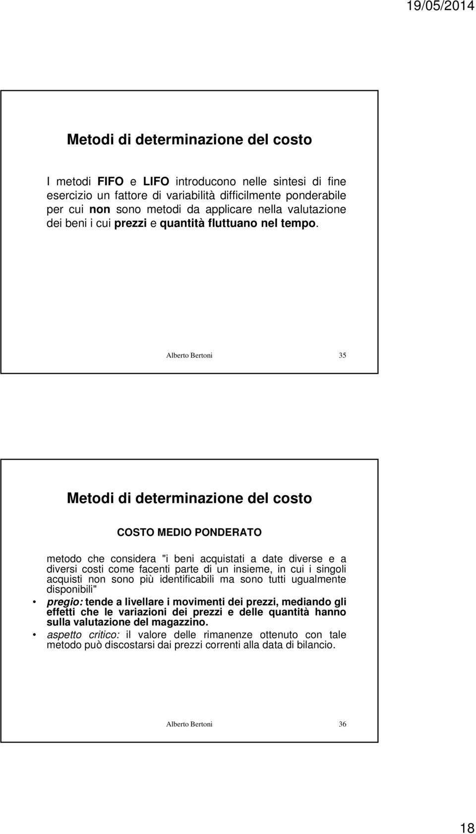 Alberto Bertoni 35 Metodi di determinazione del costo COSTO MEDIO PONDERATO metodo che considera "i beni acquistati a date diverse e a diversi costi come facenti parte di un insieme, in cui i singoli