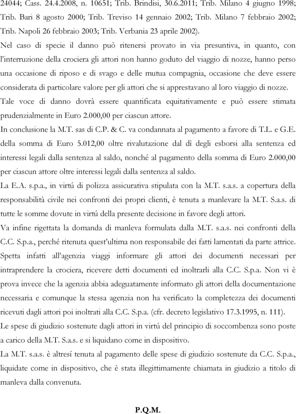 Nel caso di specie il danno può ritenersi provato in via presuntiva, in quanto, con l interruzione della crociera gli attori non hanno goduto del viaggio di nozze, hanno perso una occasione di riposo