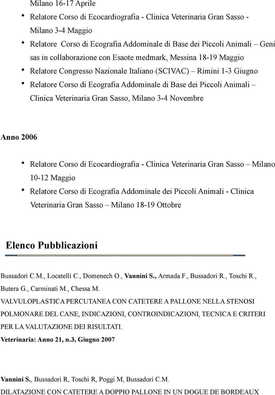 Veterinaria Gran Sasso, Milano 3-4 Novembre Anno 2006 Relatore Corso di Ecocardiografia - Clinica Veterinaria Gran Sasso Milano 10-12 Maggio Relatore Corso di Ecografia Addominale dei Piccoli Animali