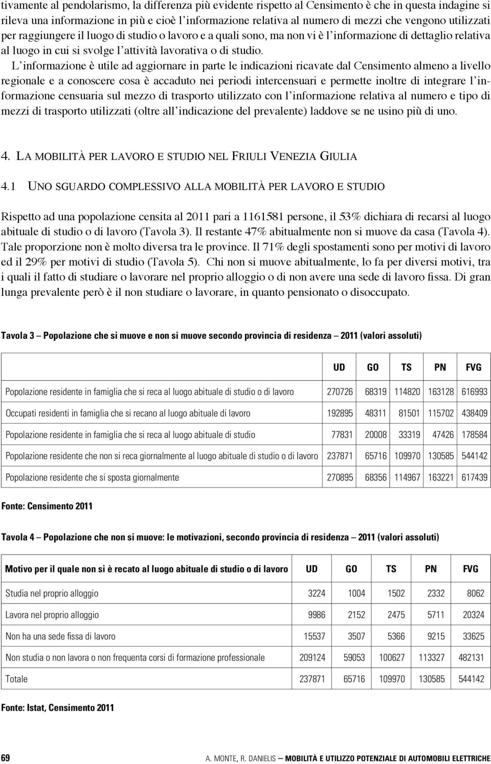 L informazione è utile ad aggiornare in parte le indicazioni ricavate dal Censimento almeno a livello regionale e a conoscere cosa è accaduto nei periodi intercensuari e permette inoltre di integrare