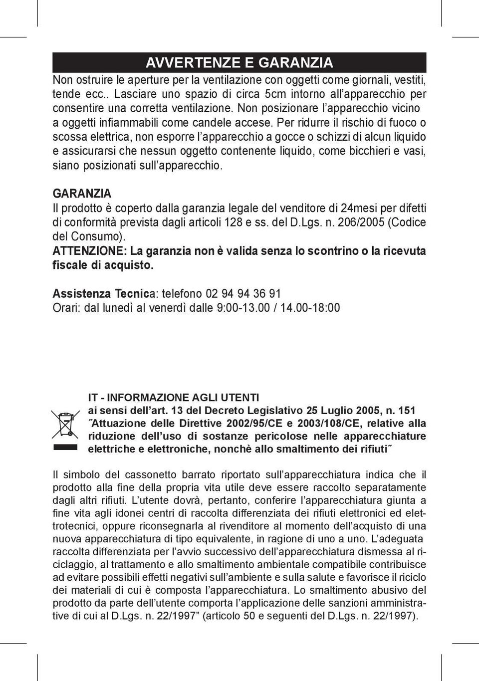 Per ridurre il rischio di fuoco o scossa elettrica, non esporre l apparecchio a gocce o schizzi di alcun liquido e assicurarsi che nessun oggetto contenente liquido, come bicchieri e vasi, siano