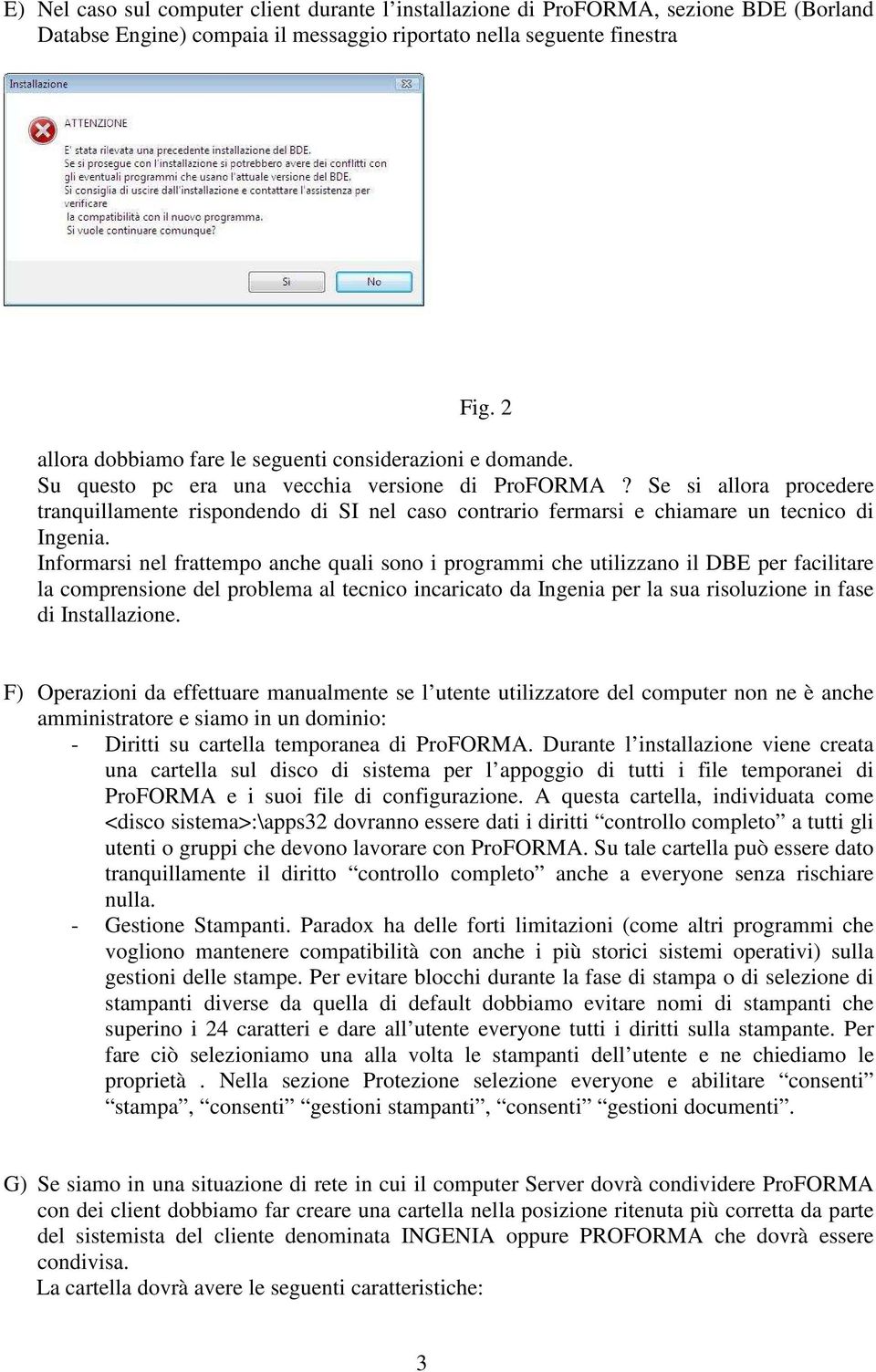 Se si allora procedere tranquillamente rispondendo di SI nel caso contrario fermarsi e chiamare un tecnico di Ingenia.