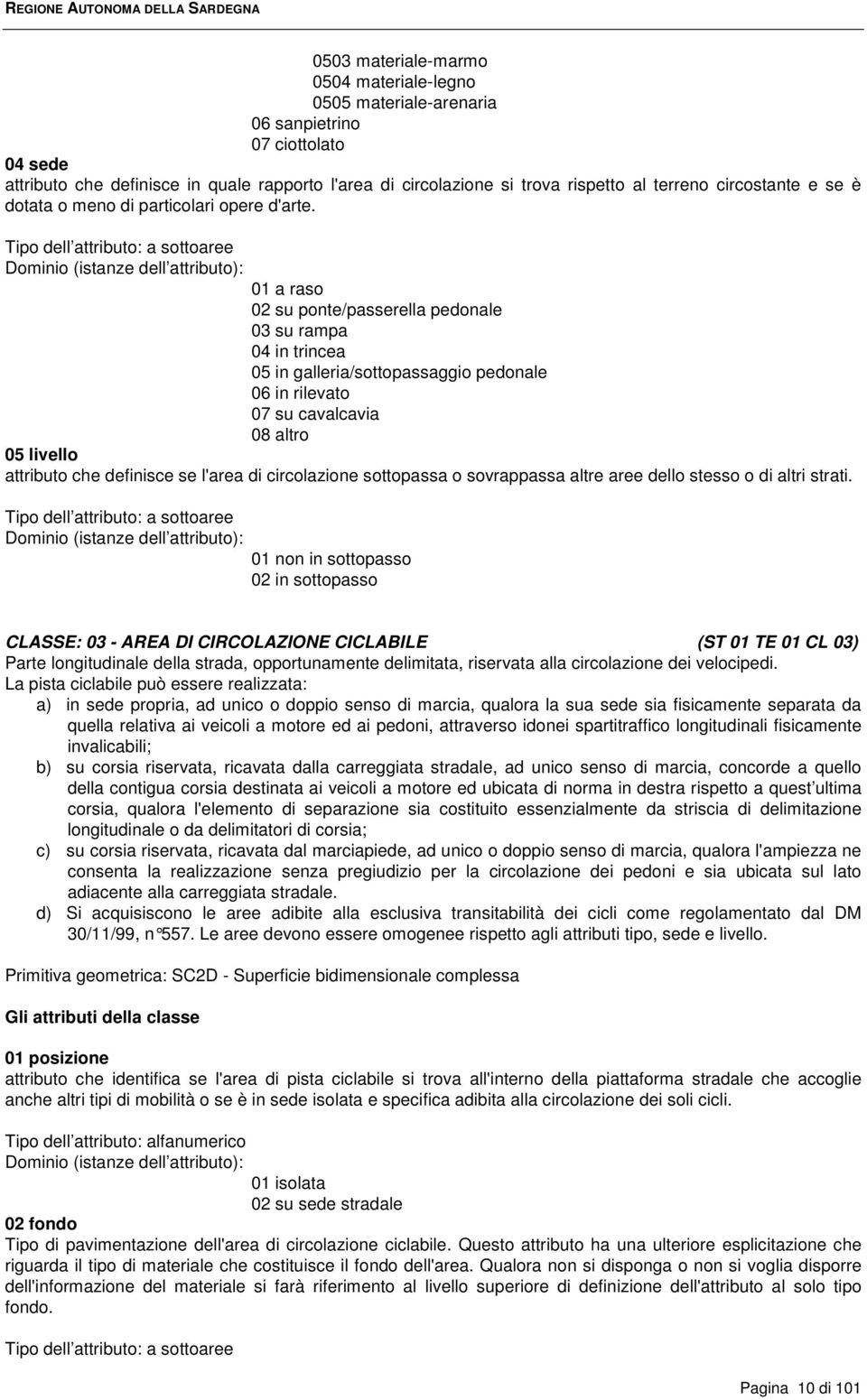 Tipo dell attributo: a sottoaree 01 a raso 02 su ponte/passerella pedonale 03 su rampa 04 in trincea 05 in galleria/sottopassaggio pedonale 06 in rilevato 07 su cavalcavia 08 altro 05 livello