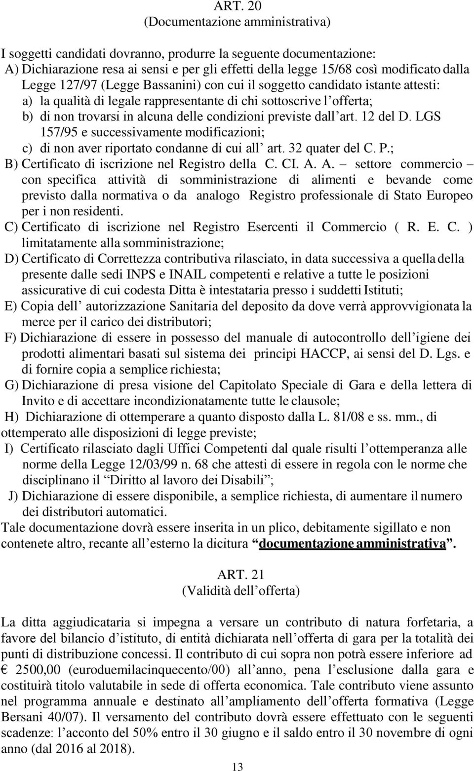 previste dall art. 12 del D. LGS 157/95 e successivamente modificazioni; c) di non aver riportato condanne di cui all art. 32 quater del C. P.; B) Certificato di iscrizione nel Registro della C. CI.